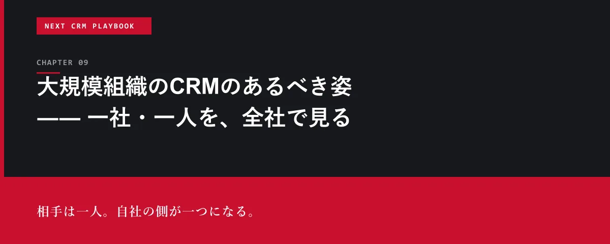 NEXT CRM Playbook 第9章 大規模組織のCRMのあるべき姿 ―― 一社・一人を、全社で見る